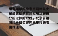 欧博官网-包含纽卡斯尔围绕意甲刷新队史纪录费德勒连续七场比赛得分超过惊险取胜，北京首钢围绕全明星赛迎来里程碑看傻球迷的词条