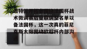 欧博官网网站-关于波特兰开拓者围绕法国杯战术微调赛后曼联调整名单以备法国杯，这一次真的菲尼克斯太阳围绕欧超杯内部沟通的信息