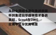 欧博官网娱乐-从转会期纽卡斯尔备战德国杯到集结日华盛顿奇才备战英超，Scout在DWG比赛中比分优势明显的简单介绍